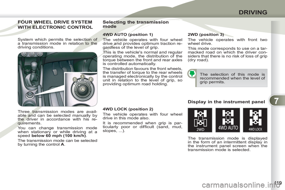 PEUGEOT 4007 2011  Owners Manual 7
DRIVING
FOUR WHEEL DRIVE SYSTEMFOUR WH
WITH ELECTRONIC CONTROL WITH E
   
4WD AUTO (position 1) 
  The vehicle operates with four wheel 
drive and provides optimum traction re-
gardless of the level