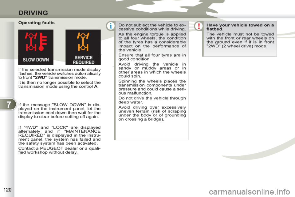 PEUGEOT 4007 2011  Owners Manual 7
DRIVING
   
Operating faults 
 
If the selected transmission mode display 
ﬂ ashes, the vehicle switches automatically 
to front  "2WD" 
 transmission mode. 
 
It is then no longer possible to sel