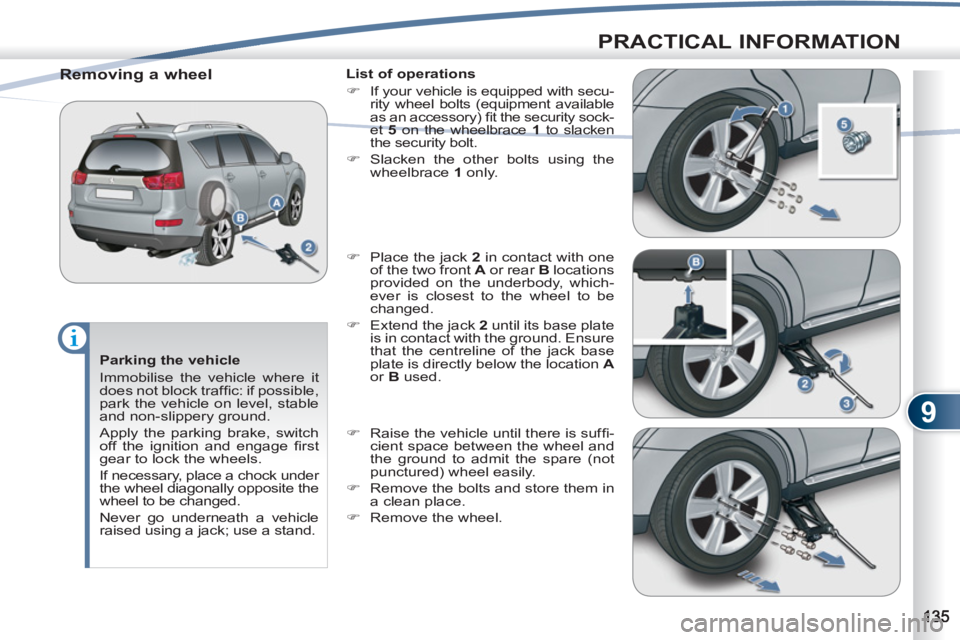 PEUGEOT 4007 2011  Owners Manual 9
PRACTICAL INFORMATION
   
Parking the vehicle 
  Immobilise the vehicle where it 
does not block trafﬁ c: if possible, 
park the vehicle on level, stable 
and non-slippery ground. 
  Apply the par