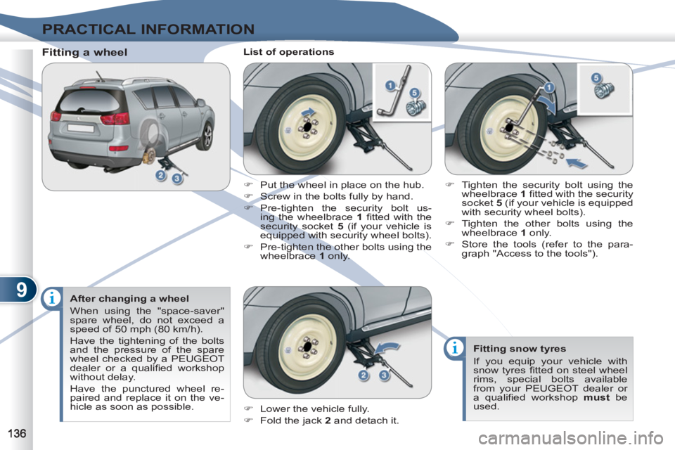 PEUGEOT 4007 2011  Owners Manual 9
PRACTICAL INFORMATION
   
After changing a wheel 
  When using the "space-saver" 
spare wheel, do not exceed a 
speed of 50 mph (80 km/h). 
  Have the tightening of the bolts 
and the pressure of th