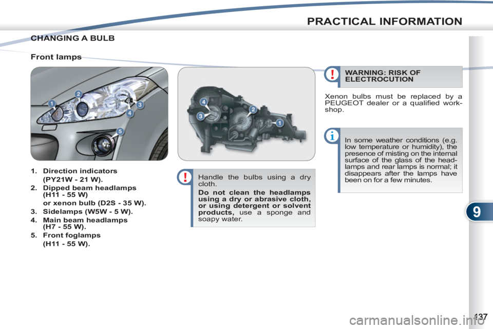 PEUGEOT 4007 2011  Owners Manual 9
PRACTICAL INFORMATION
CHANGING A BULB  CHANG
   
Handle the bulbs using a dry 
cloth. 
   
Do not clean the headlamps 
using a dry or abrasive cloth, 
or using detergent or solvent 
products, 
 use 