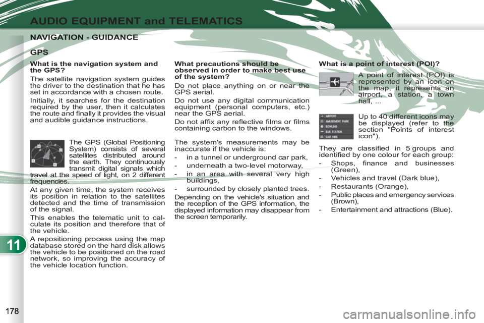 PEUGEOT 4007 2011  Owners Manual 11
AUDIO EQUIPMENT and TELEMATICS
NAVIGATION - GUIDANCENAVIGATION - GUIDANCE
   
What is the navigation system and 
the GPS? 
  The satellite navigation system guides 
the driver to the destination th