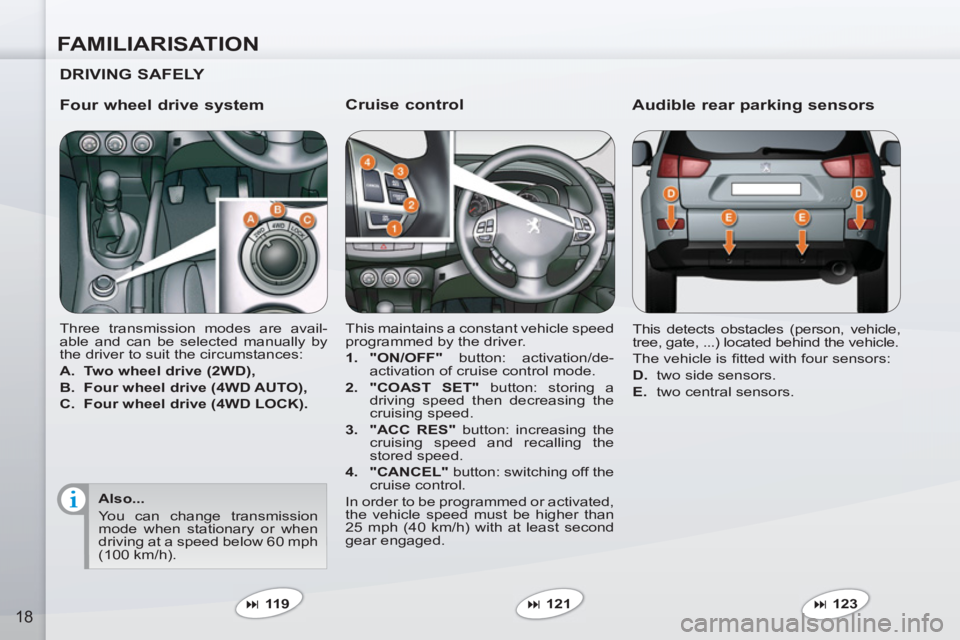 PEUGEOT 4007 2011  Owners Manual FAMILIARISATION
18
   
Cruise control 
 
This maintains a constant vehicle speed 
programmed by the driver. 
   
 
1. 
  "ON/OFF" 
 button: activation/de-
activation of cruise control mode. 
   
2. 
 