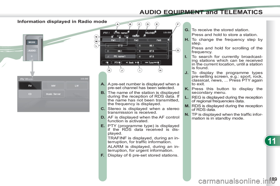 PEUGEOT 4007 2011  Owners Manual 11
AUDIO EQUIPMENT and TELEMATICS
   
 
 
 
 
 
 
 
 
 
 
 
 
 
 
Information displayed in Radio mode 
 
 
 
A. 
  A pre-set number is displayed when a 
pre-set channel has been selected. 
   
B. 
  T