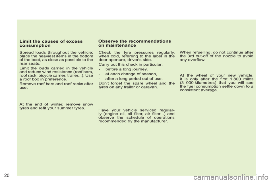 PEUGEOT 4007 2011  Owners Manual 20
   
Limit the causes of excess 
consumption 
   
Spread loads throughout the vehicle; 
place the heaviest items in the bottom 
of the boot, as close as possible to the 
rear seats. 
  Limit the loa