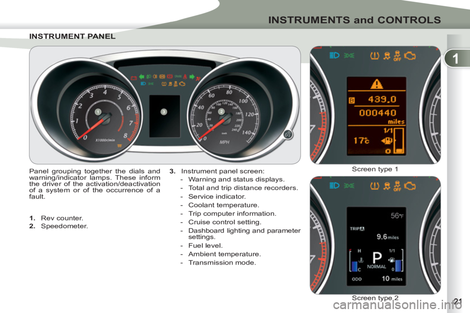 PEUGEOT 4007 2011  Owners Manual 1
INSTRUMENTS and CONTROLS
INSTRUMENT PANEINSTRUMENT PANEL
   
3. 
  Instrument panel screen: 
   
 
-   Warning and status displays. 
   
-   Total and trip distance recorders. 
   
-  Service indica