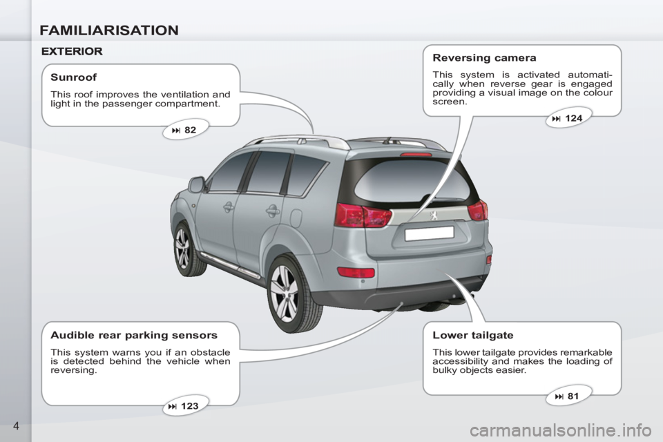 PEUGEOT 4007 2011  Owners Manual FAMILIARISATION
4
   
Sunroof 
 
This roof improves the ventilation and 
light in the passenger compartment. 
   
 
� 
 82  
 
   
 
� 
 81  
 
   
 
� 
 123  
 
 
 
Audible rear parking sensors 
 