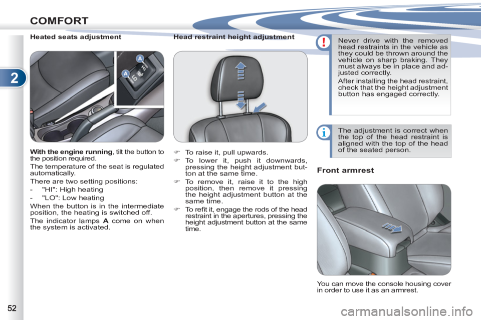 PEUGEOT 4007 2011  Owners Manual 2
COMFORT
   
 
 
 
 
 
Front armrest 
 
 
 
 
 
 
 
 
 
 
Heated seats adjustment 
 
You can move the console housing cover 
in order to use it as an armrest.  
 
 
With the engine running 
, tilt th