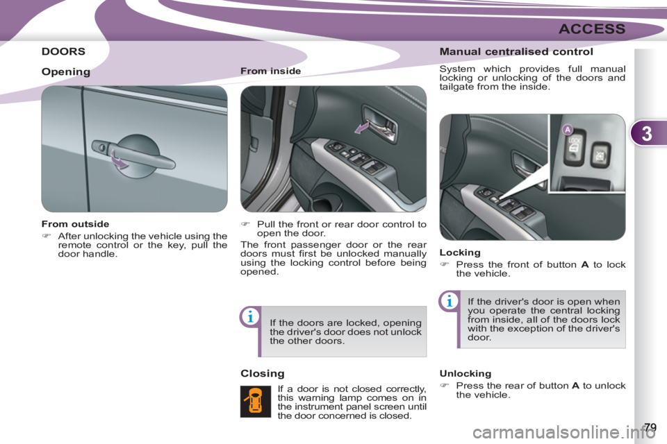 PEUGEOT 4007 2011  Owners Manual 3
ACCESS
DOORS 
   
From outside 
   
 
�) 
  After unlocking the vehicle using the 
remote control or the key, pull the 
door handle.  
    
From inside 
   
 
�) 
  Pull the front or rear door contr