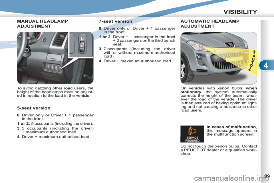 PEUGEOT 4007 2011  Owners Manual 4
VISIBILITY
MANUAL HEADLAMP
ADJUSTMENT 
   
To avoid dazzling other road users, the 
height of the headlamps must be adjust-
ed in relation to the load in the vehicle.  
 
AUTOMATIC HEADLAMP
ADJUSTME