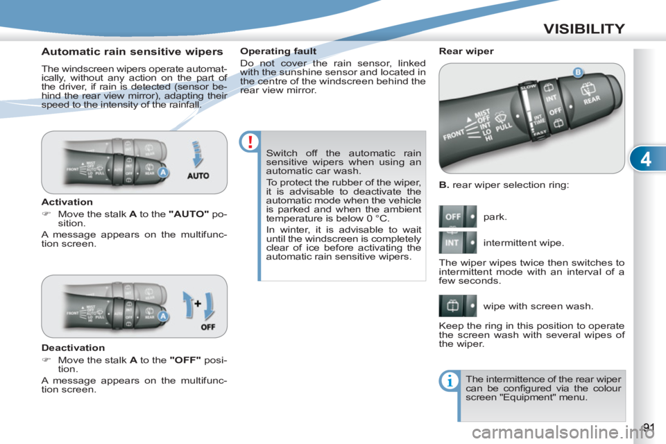 PEUGEOT 4007 2011 User Guide 4
VISIBILITY
   
B. 
 rear wiper selection ring: 
  park. 
  intermittent wipe. 
  wipe with screen wash.     
 
Rear wiper 
  The wiper wipes twice then switches to 
intermittent mode with an interva