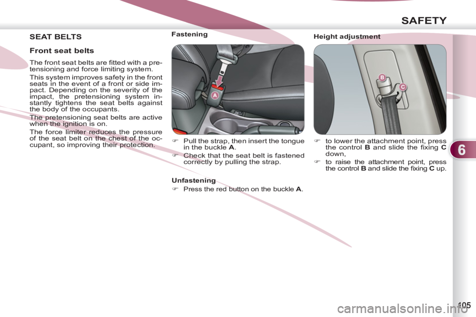 PEUGEOT 4007 2012  Owners Manual 6
SAFETY
 SEAT BELTS    
Height adjustment     
 
 
 
 
 
 
 
 
 
Fastening 
   
 
�) 
  Pull the strap, then insert the tongue 
in the buckle  A 
. 
   
�) 
  Check that the seat belt is fastened 
co