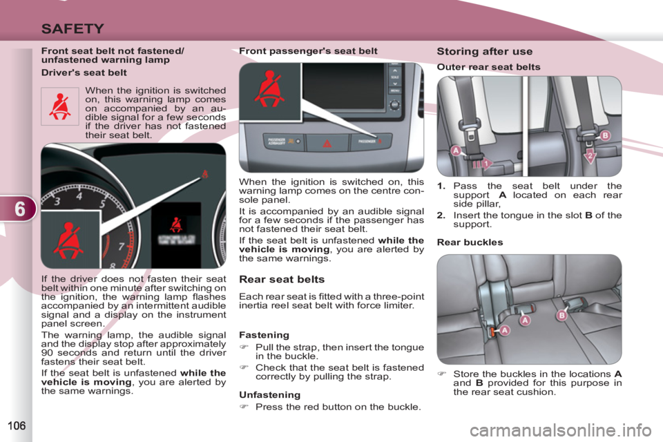 PEUGEOT 4007 2012  Owners Manual 6
SAFETY
   
Front seat belt not fastened/
unfastened warning lamp  
  When the ignition is switched 
on, this warning lamp comes 
on accompanied by an au-
dible signal for a few seconds 
if the drive