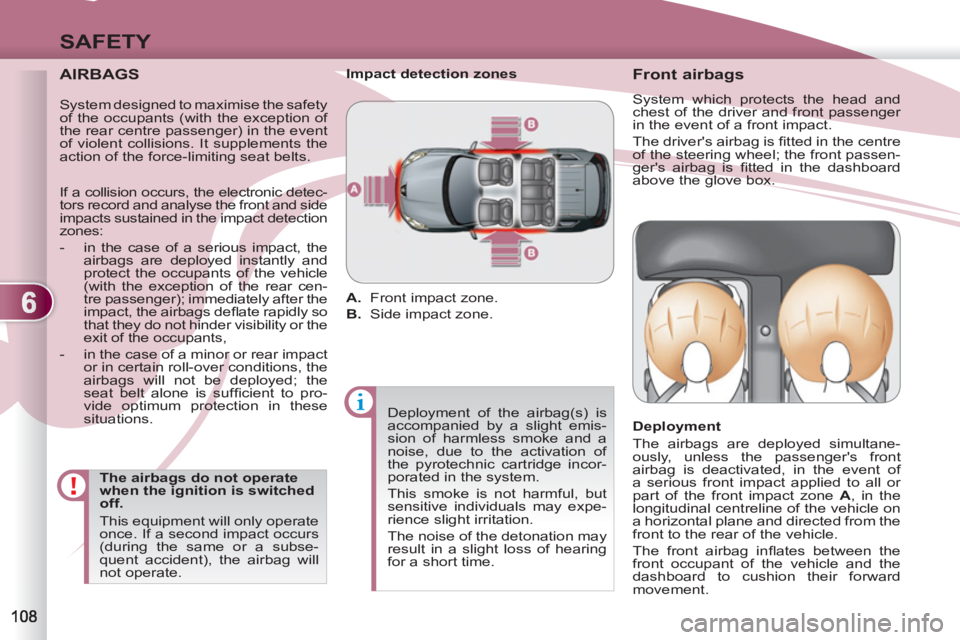 PEUGEOT 4007 2012  Owners Manual 6
SAFETY
   
AIRBAGS 
 
 
The airbags do not operate 
when the ignition is switched 
off. 
  This equipment will only operate 
once. If a second impact occurs 
(during the same or a subse-
quent accid