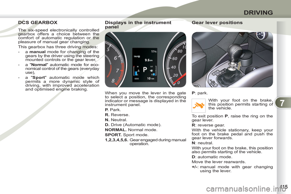 PEUGEOT 4007 2012 Owners Manual 7
DRIVING
DCS GEARBOX DCS GEA
The six-speed electronically controlled
gearbox offers a choice between the
comfort of automatic regulation or the
pleasure of manual gear changing.
This gearbox PEUGEOT 4007 2012 Owners Manual 7
DRIVING
DCS GEARBOX DCS GEA
The six-speed electronically controlled
gearbox offers a choice between the
comfort of automatic regulation or the
pleasure of manual gear changing.
This gearbox