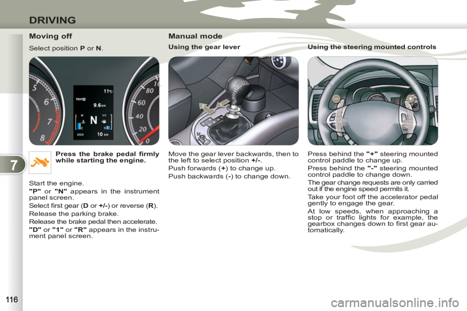 PEUGEOT 4007 2012 Owners Manual 7
DRIVING
Moving off
Select position P
or N
.
Press the brake pedal fi rmly
while starting the engine.
Start the engine.
"P"
or "N"
appears in the instrument
panel s PEUGEOT 4007 2012 Owners Manual 7
DRIVING
Moving off
Select position P
or N
.
Press the brake pedal fi rmly
while starting the engine.
Start the engine.
"P"
or "N"
appears in the instrument
panel s
