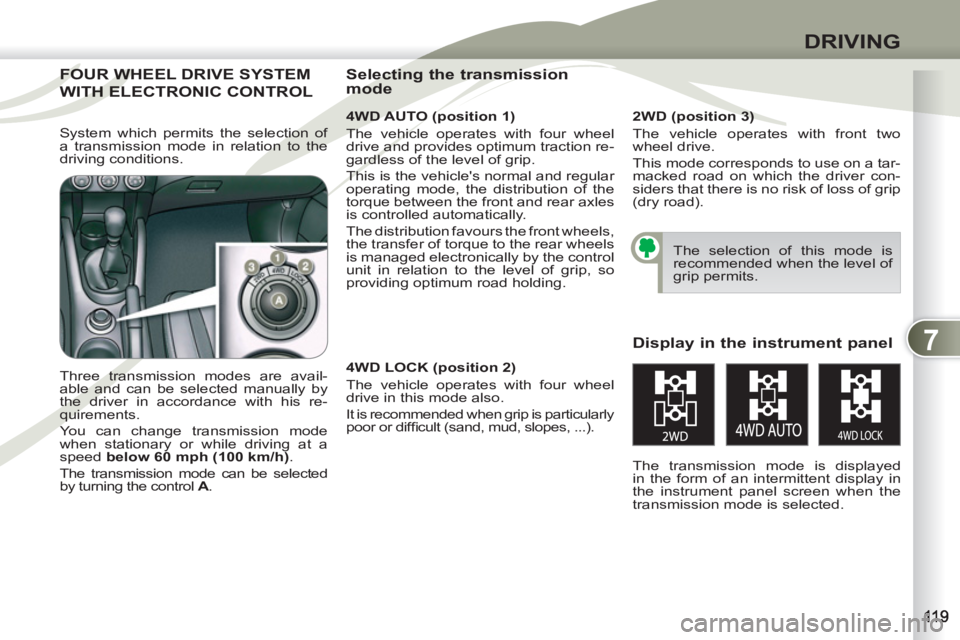 PEUGEOT 4007 2012  Owners Manual 7
DRIVING
FOUR WHEEL DRIVE SYSTEMFOUR WH
WITH ELECTRONIC CONTROL WITH E
   
4WD AUTO (position 1) 
  The vehicle operates with four wheel 
drive and provides optimum traction re-
gardless of the level
