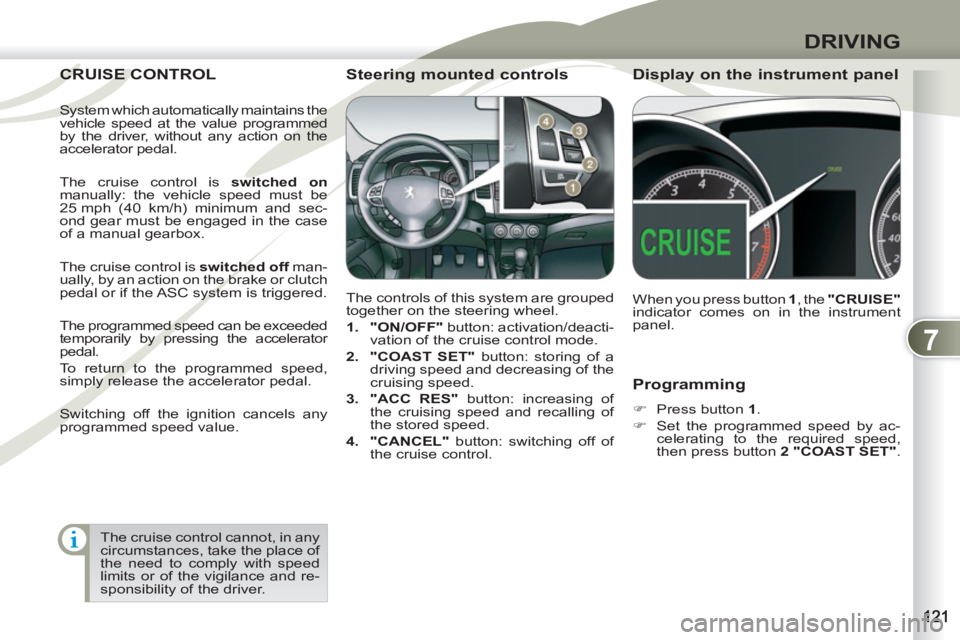 PEUGEOT 4007 2012  Owners Manual 7
DRIVING
   
Programming 
 
 
 
�) 
  Press button  1 
. 
   
�) 
  Set the programmed speed by ac-
celerating to the required speed, 
then press button  2 "COAST SET" 
.  
 
CRUISE CONTROL CRUISE C

