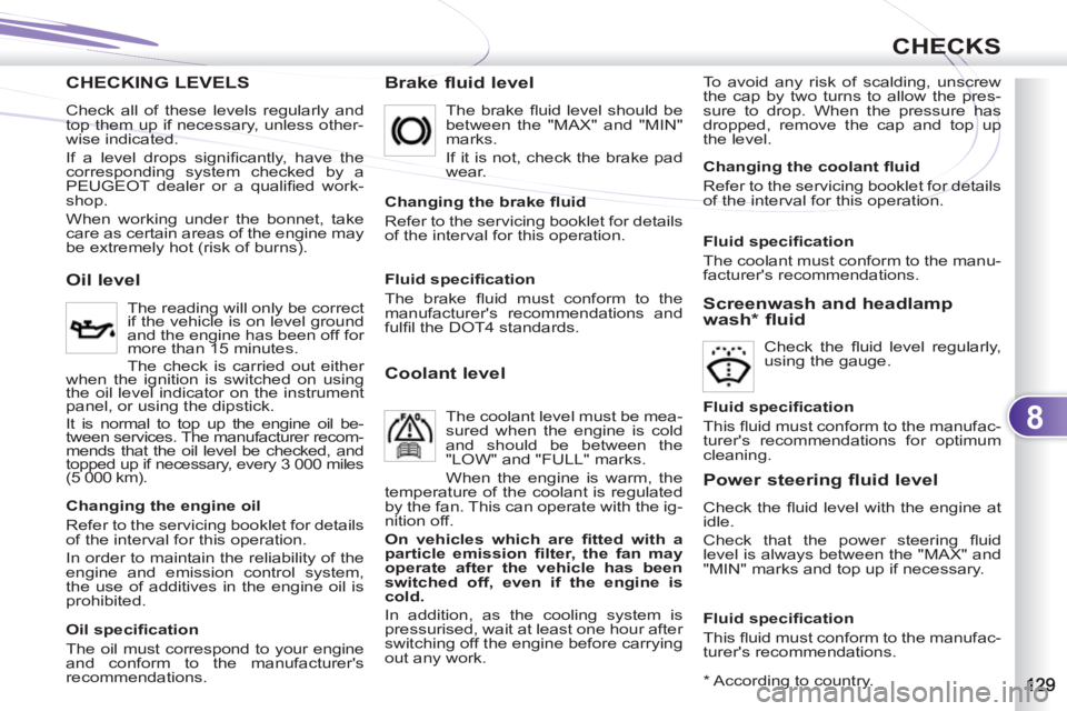 PEUGEOT 4007 2012 Owners Manual 8
CHECKS
CHECKING LEVELS
Brake fluid level
To avoid any risk of scalding, unscrew
the cap by two turns to allow the pres-
sure to drop. When the pressure has
dropped, remove the cap and top up PEUGEOT 4007 2012 Owners Manual 8
CHECKS
CHECKING LEVELS
Brake fluid level
To avoid any risk of scalding, unscrew
the cap by two turns to allow the pres-
sure to drop. When the pressure has
dropped, remove the cap and top up