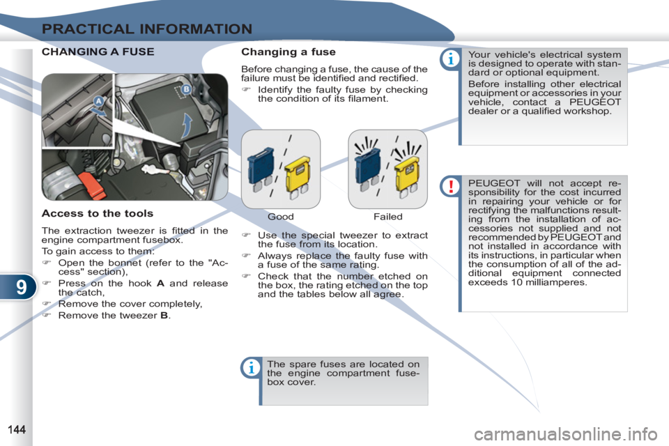 PEUGEOT 4007 2012  Owners Manual 9
PRACTICAL INFORMATION
  CHANANGING A FUSE   
Changing a fuse 
 
Before changing a fuse, the cause of the 
failure must be identiﬁ ed and rectiﬁ ed. 
   
 
�) 
  Identify the faulty fuse by check