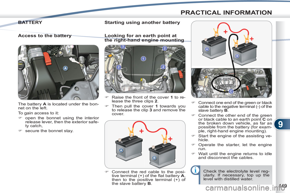 PEUGEOT 4007 2012  Owners Manual 9
PRACTICAL INFORMATION
  The battery  A 
 is located under the bon-
net on the left. 
  To gain access to it: 
   
 
�) 
  open the bonnet using the interior 
release lever, then the exterior safe-
t