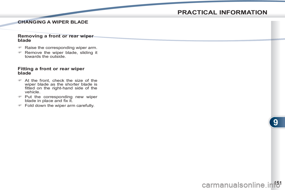 PEUGEOT 4007 2012  Owners Manual 9
PRACTICAL INFORMATION
CHANGING A WIPER BLADECHANG
   
Removing a front or rear wiper 
blade 
   
 
�) 
  Raise the corresponding wiper arm. 
   
�) 
  Remove the wiper blade, sliding it 
towards the