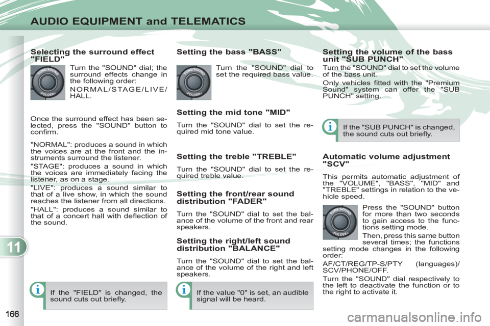 PEUGEOT 4007 2012  Owners Manual 11
AUDIO EQUIPMENT and TELEMATICS
   
Selecting the surround effect 
"FIELD" 
  Turn the "SOUND" dial; the 
surround effects change in 
the following order: 
  NORMAL/STAGE/LIVE/
HALL. 
  "NORMAL": pr