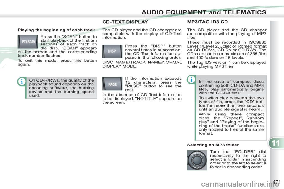 PEUGEOT 4007 2012  Owners Manual 11
AUDIO EQUIPMENT and TELEMATICS
MP3/TAG ID3 CD 
   
Playing the beginning of each track 
  Press the "SCAN" button to 
start playback of the ﬁ rst ten 
seconds of each track on 
the disc. "SCAN" a