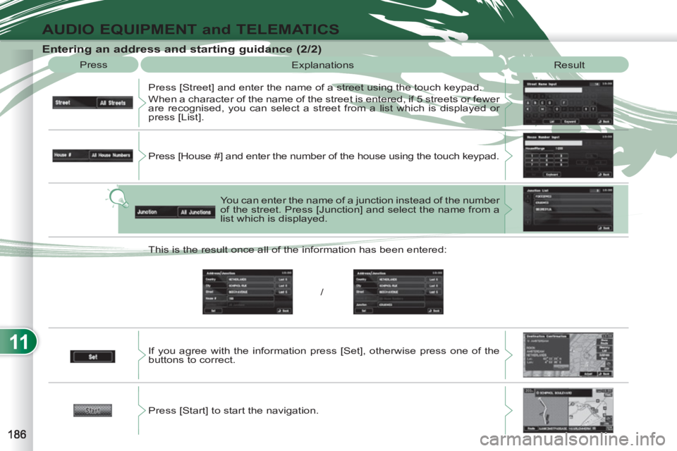PEUGEOT 4007 2012  Owners Manual 11
AUDIO EQUIPMENT and TELEMATICS
   
Entering an address and starting guidance (2/2) 
 
Press 
  Explanations 
  Result 
  Press [Street] and enter the name of a street using the touch keypad. 
  Whe