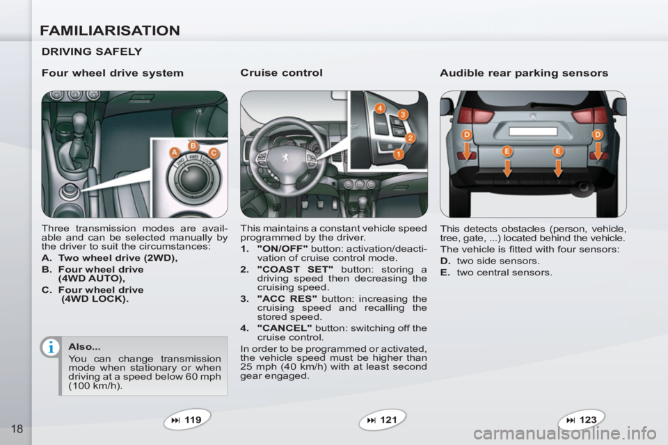 PEUGEOT 4007 2012 User Guide FAMILIARISATION
18
   
Cruise control 
 
This maintains a constant vehicle speed 
programmed by the driver. 
   
 
1. 
  "ON/OFF" 
 button: activation/deacti-
vation of cruise control mode. 
   
2. 
 