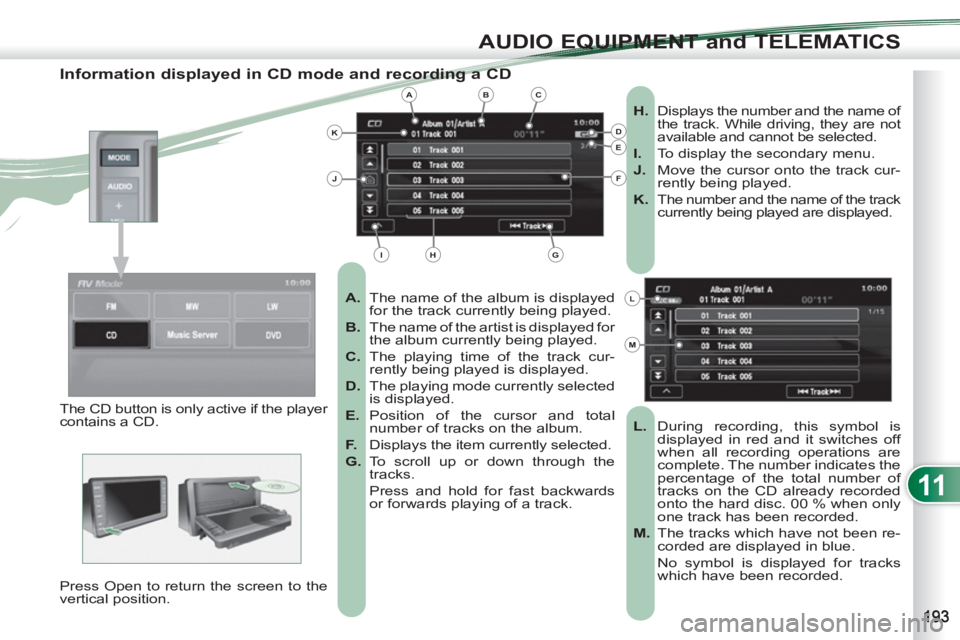PEUGEOT 4007 2012  Owners Manual 11
AUDIO EQUIPMENT and TELEMATICS
   
Information displayed in CD mode and recording a CD 
 
 
 
A. 
  The name of the album is displayed 
for the track currently being played. 
   
B. 
  The name of 