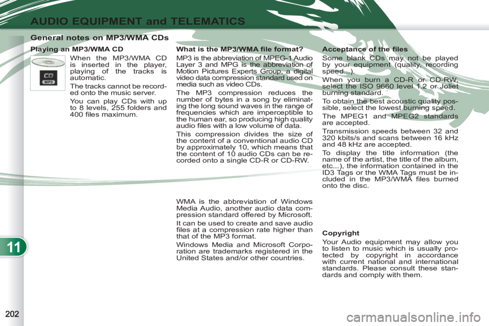 PEUGEOT 4007 2012  Owners Manual 11
AUDIO EQUIPMENT and TELEMATICS
   
 
 
 
 
 
 
 
 
 
 
 
 
General notes on MP3/WMA CDs 
 
 
Playing an MP3/WMA CD 
   
Copyright 
  Your Audio equipment may allow you 
to listen to music which is 