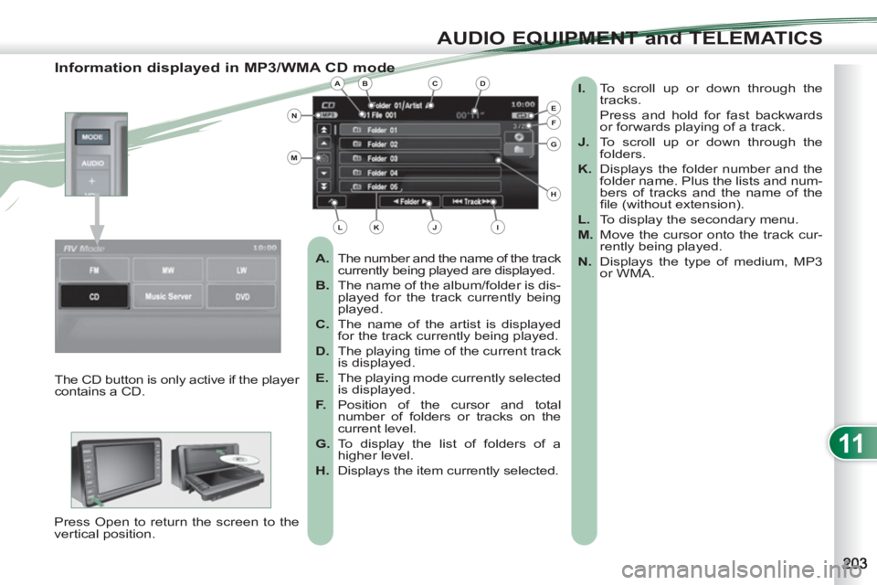 PEUGEOT 4007 2012  Owners Manual 11
AUDIO EQUIPMENT and TELEMATICS
   
Information displayed in MP3/WMA CD mode 
 
 
 
A. 
  The number and the name of the track 
currently being played are displayed. 
   
B. 
  The name of the album