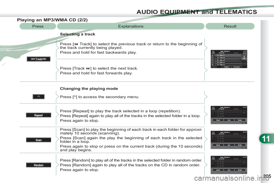 PEUGEOT 4007 2012  Owners Manual 11
AUDIO EQUIPMENT and TELEMATICS
   
Changing the playing mode    Press [ � 
 Track] to select the previous track or return to the beginning of 
the track currently being played. 
  Press and hold f