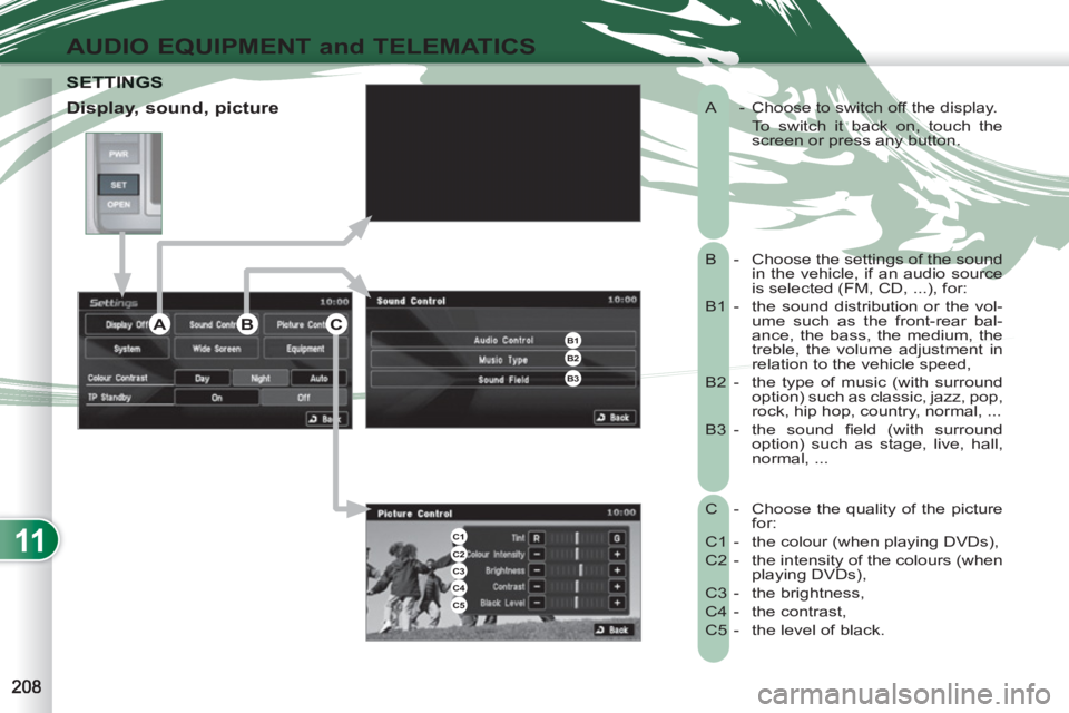 PEUGEOT 4007 2012  Owners Manual 11
AUDIO EQUIPMENT and TELEMATICS
  A  -  Choose to switch off the display. 
   
To switch it back on, touch the 
screen or press any button. 
  B -  Choose the settings of the sound 
in the vehicle, 