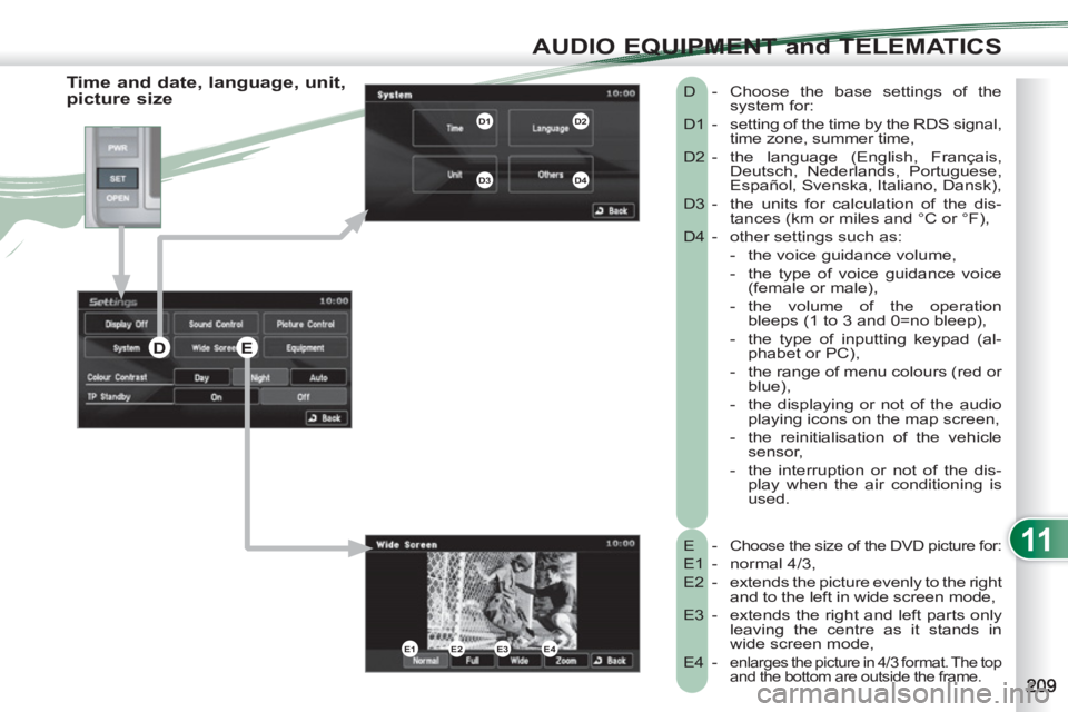 PEUGEOT 4007 2012  Owners Manual 11
AUDIO EQUIPMENT and TELEMATICS
   
Time and date, language, unit, 
picture size 
  E -  Choose the size of the DVD picture for: 
 
E1 -  normal 4/3, 
  E2 -   extends the picture evenly to the righ
