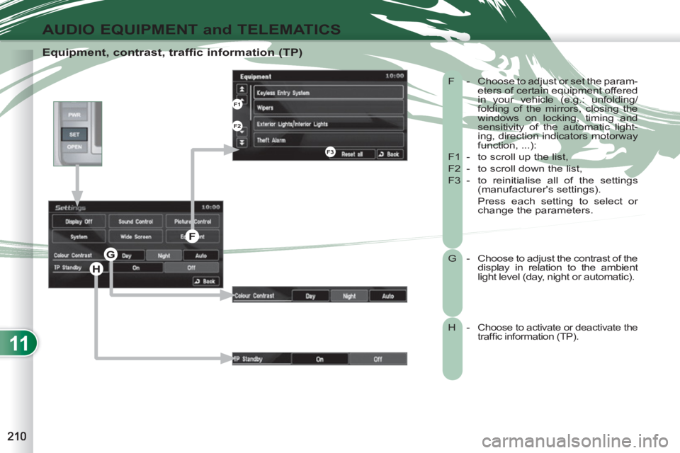PEUGEOT 4007 2012  Owners Manual 11
AUDIO EQUIPMENT and TELEMATICS
   
Equipment, contrast, traffic information (TP) 
 
F  -  Choose to adjust or set the param-
eters of certain equipment offered 
in your vehicle (e.g.: unfolding/
fo