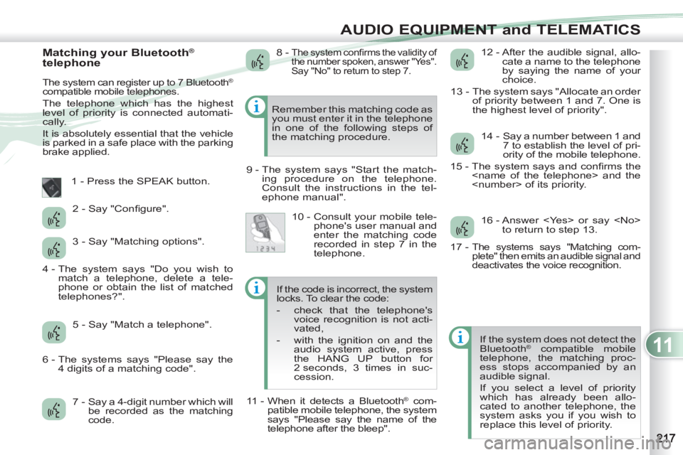 PEUGEOT 4007 2012  Owners Manual 11
AUDIO EQUIPMENT and TELEMATICS
   
Matching your Bluetooth® 
telephone 
  The system can register up to 7 Bluetooth® 
compatible mobile telephones. 
  The telephone which has the highest 
level o