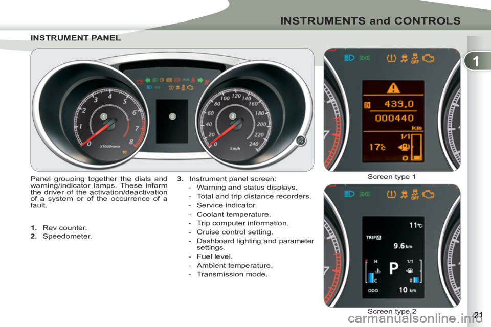 PEUGEOT 4007 2012  Owners Manual 1
INSTRUMENTS and CONTROLS
INSTRUMENT PANEINSTRUMENT PANEL
   
3. 
  Instrument panel screen: 
   
 
-   Warning and status displays. 
   
-   Total and trip distance recorders. 
   
-  Service indica