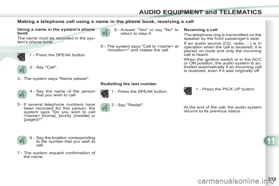PEUGEOT 4007 2012  Owners Manual 11
AUDIO EQUIPMENT and TELEMATICS
   
 
 
 
 
 
 
 
 
 
 
 
 
 
 
Making a telephone call using a name in the phone book, receiving a call 
 
 
Using a name in the systems phone 
book 
  The name mus