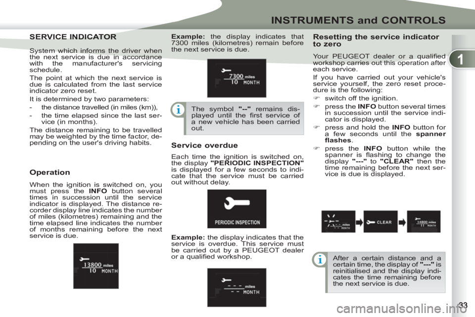 PEUGEOT 4007 2012 Owners Guide 1
INSTRUMENTS and CONTROLS
SERVICE INDICATOSERVICE INDICATOR    
Resetting the service indicator 
to zero 
  Your PEUGEOT dealer or a qualiﬁ ed workshop carries out this operation after 
each servic