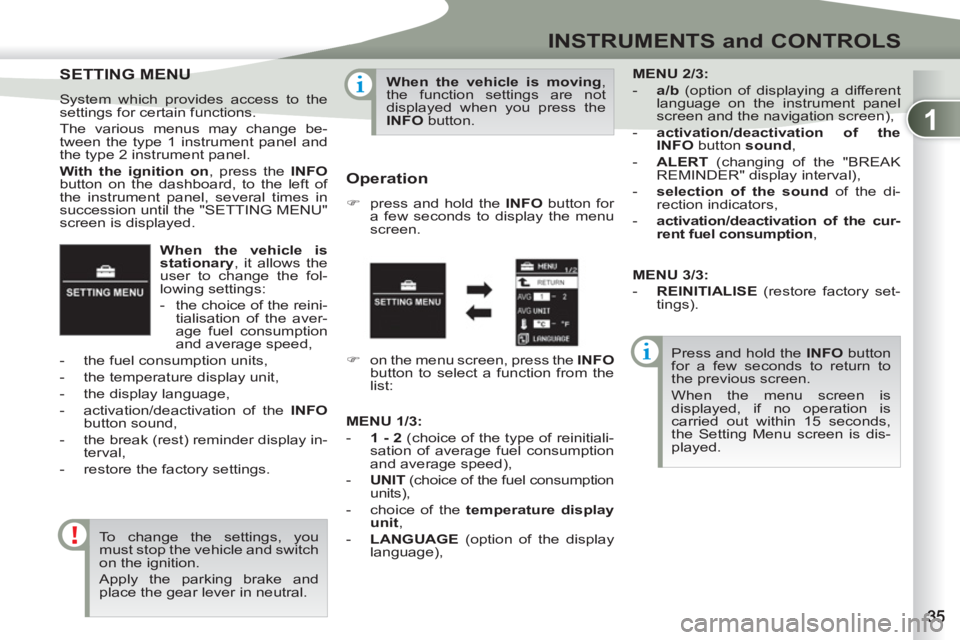 PEUGEOT 4007 2012 Owners Guide 1
INSTRUMENTS and CONTROLS
   
When the vehicle is 
stationary 
, it allows the 
user to change the fol-
lowing settings: 
   
 
-   the choice of the reini-
tialisation of the aver-
age fuel consumpt