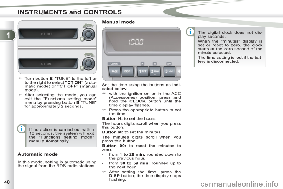 PEUGEOT 4007 2012  Owners Manual 1
INSTRUMENTS and CONTROLS
  Set the time using the buttons as indi-
cated below: 
   
 
�) 
  with the ignition on or in the ACC 
(Accessories) position, press and 
hold the  CLOCK 
 button until the