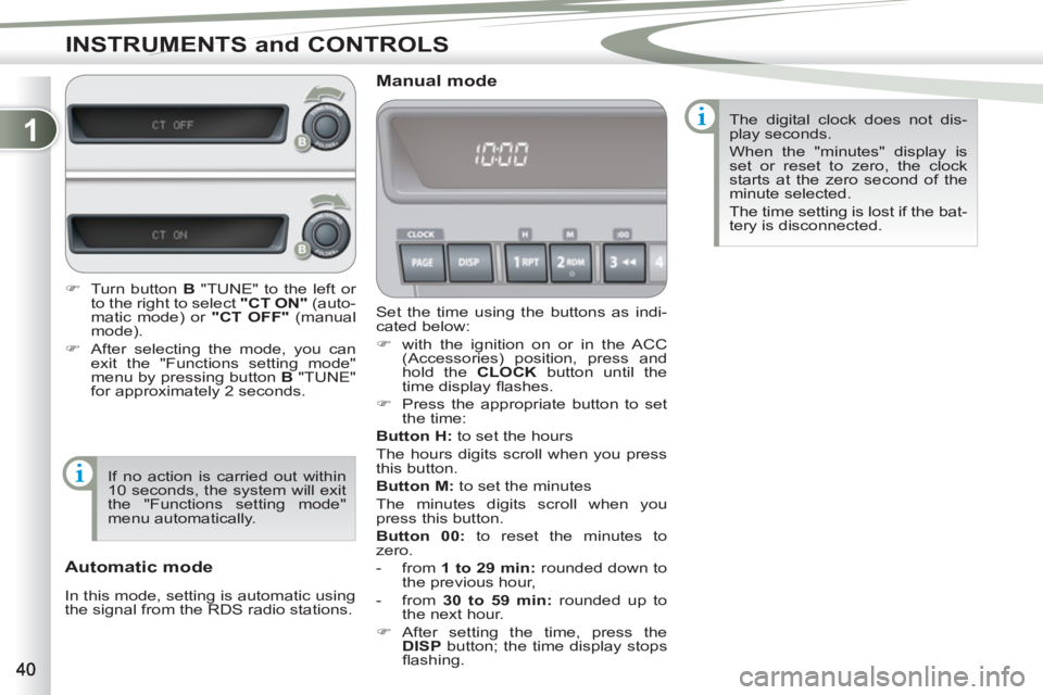 PEUGEOT 4007 2012 Service Manual 1
INSTRUMENTS and CONTROLS
  Set the time using the buttons as indi-
cated below: 
   
 
�) 
  with the ignition on or in the ACC 
(Accessories) position, press and 
hold the  CLOCK 
 button until the