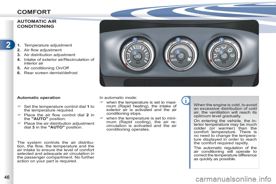 PEUGEOT 4007 2012 Service Manual 2
COMFORT
AUTOMATIC AIR
CONDITIONING 
   
Automatic operation 
   
 
�) 
  Set the temperature control dial  1 
 to 
the temperature required. 
   
�) 
  Place the air ﬂ ow control dial  2 
 in 
the