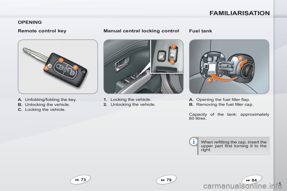 PEUGEOT 4007 2012  Owners Manual FAMILIARISATION
5
   
Fuel tank 
 
 
 
A. 
  Opening the fuel ﬁ ller ﬂ ap. 
   
B. 
  Removing the fuel ﬁ ller cap.  
   
 
� 
 84  
     
 
1. 
  Locking the vehicle. 
   
2. 
  Unlocking the 