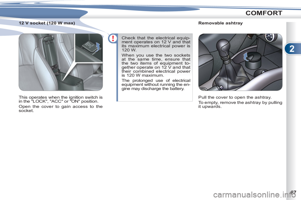PEUGEOT 4007 2012 Repair Manual 2
COMFORT
   
 
 
 
 
 
 
Removable ashtray 
  Pull the cover to open the ashtray. 
  To empty, remove the ashtray by pulling 
it upwards.  
     
 
 
 
 
 
 
12 V socket (120 W max) 
  This operates 