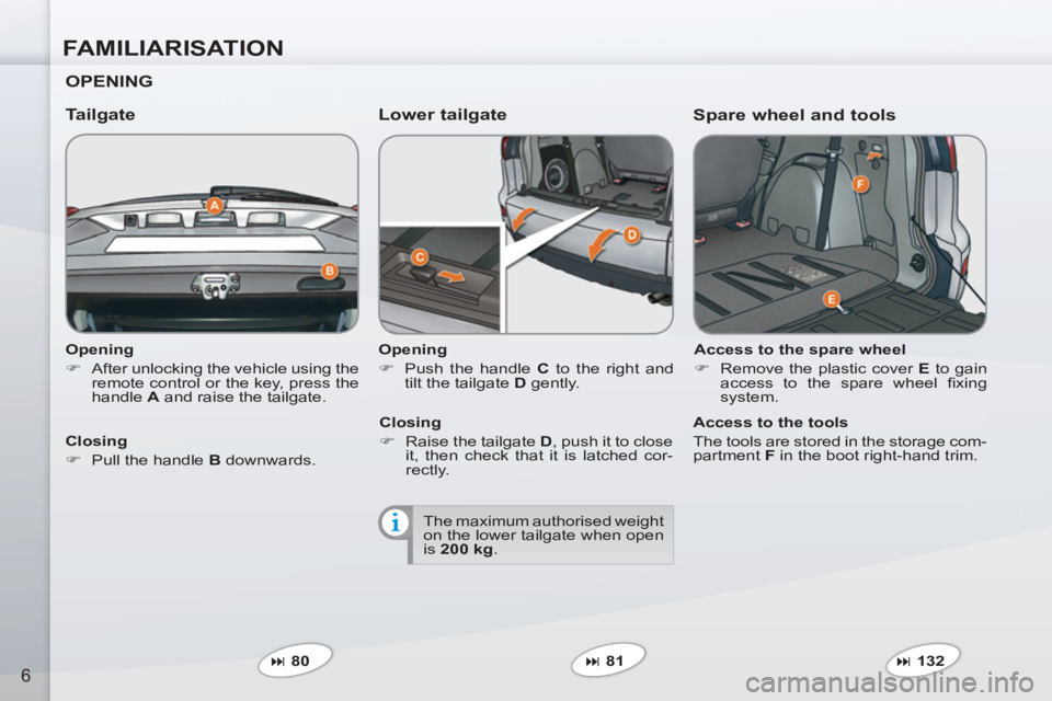 PEUGEOT 4007 2012  Owners Manual FAMILIARISATION
6
   
Opening 
   
 
�) 
  After unlocking the vehicle using the 
remote control or the key, press the 
handle  A 
 and raise the tailgate.  
 
 
 
Tailgate   
Lower tailgate 
 
 
Open