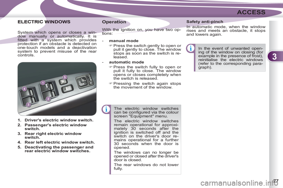 PEUGEOT 4007 2012 Manual PDF 3
ACCESS
  The electric window switches 
can be conﬁ gured via the colour 
screen "Equipment" menu. 
  The electric window switches 
remain operational for approxi-
mately 30 seconds after the 
igni
