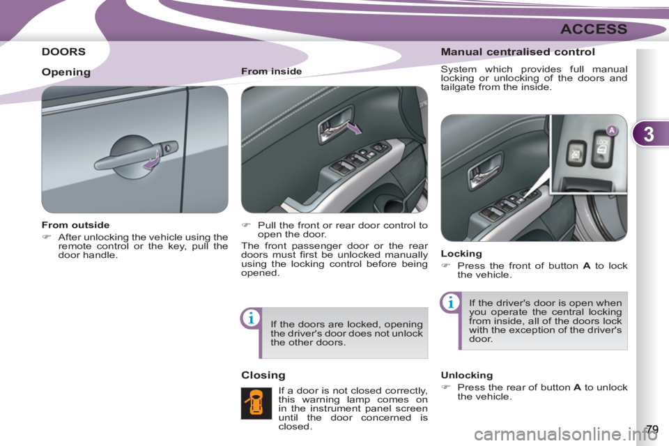 PEUGEOT 4007 2012 Manual Online 3
ACCESS
DOORS 
   
From outside 
   
 
�) 
  After unlocking the vehicle using the 
remote control or the key, pull the 
door handle.  
    
From inside 
   
 
�) 
  Pull the front or rear door contr